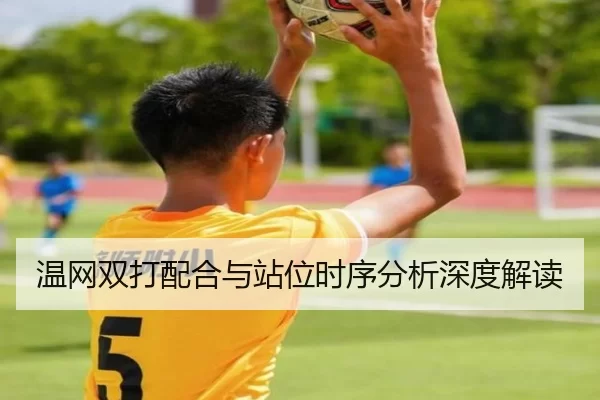 温网双打配合与站位时序分析深度解读